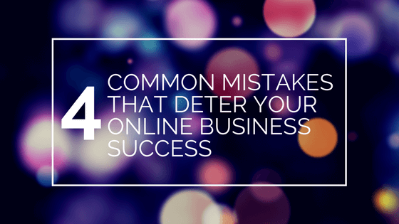 4 Common Mistakes that Deter Your Online Business Success
